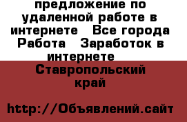 предложение по удаленной работе в интернете - Все города Работа » Заработок в интернете   . Ставропольский край